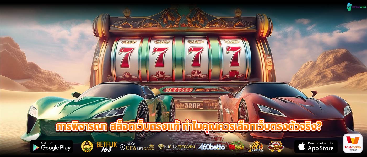 การพิจารณา สล็อตเว็บตรงแท้ ทำไมคุณควรเลือกเว็บตรงตัวจริง?